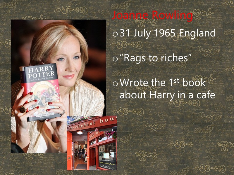Joanne Rowling 31 July 1965 England  “Rags to riches”  Wrote the 1st